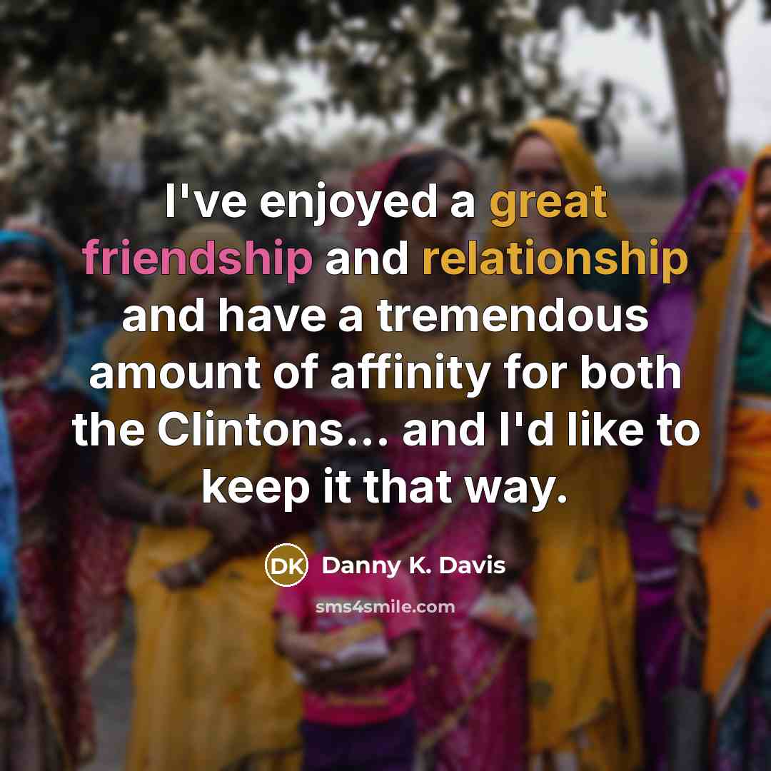 “I've enjoyed a great friendship and relationship and have a tremendous amount of affinity for both the Clintons... and I'd like to keep it that way.” quote by Danny K. Davis