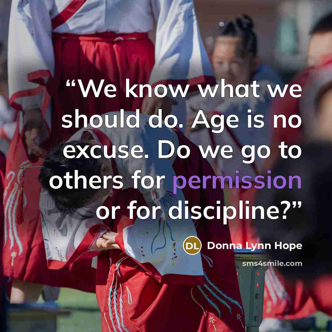 “We know what we should do. Age is no excuse. Do we go to others for permission or for discipline?” quote by Donna Lynn Hope