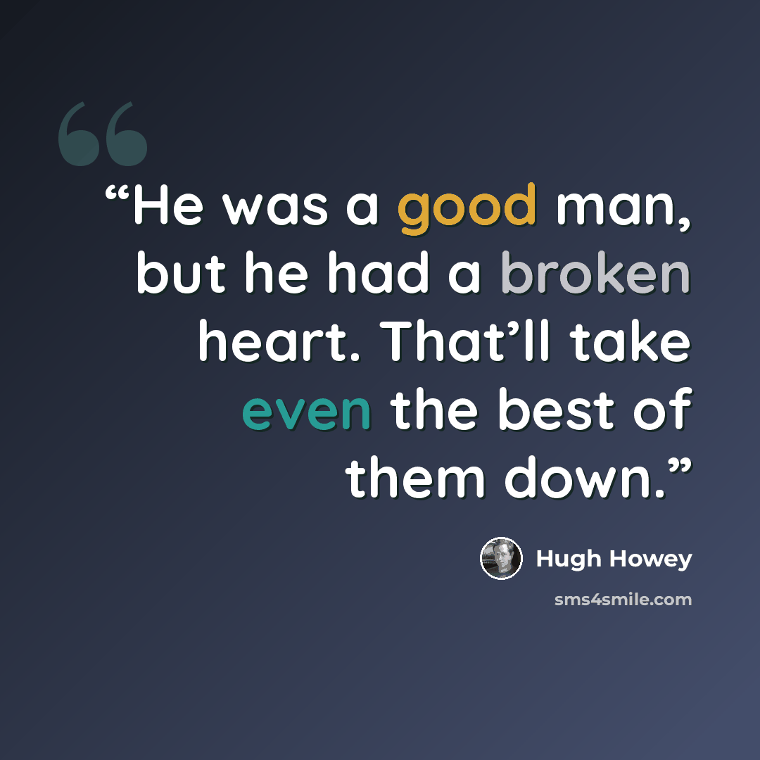 “He was a good man, but he had a broken heart. That’ll take even the best of them down.” quote by Hugh Howey