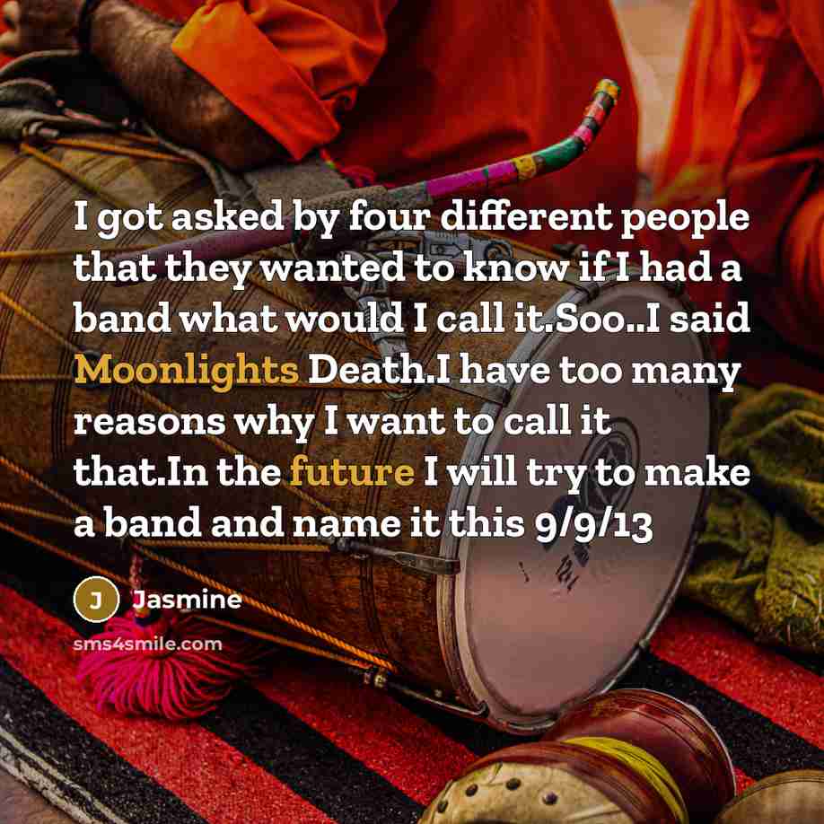 “I got asked by four different people that they wanted to know if I had a band what would I call it.Soo..I said Moonlights Death.I have too many reasons why I want to call it that.In the future I will try to make a band and name it this 9/9/13” quote by Jasmine