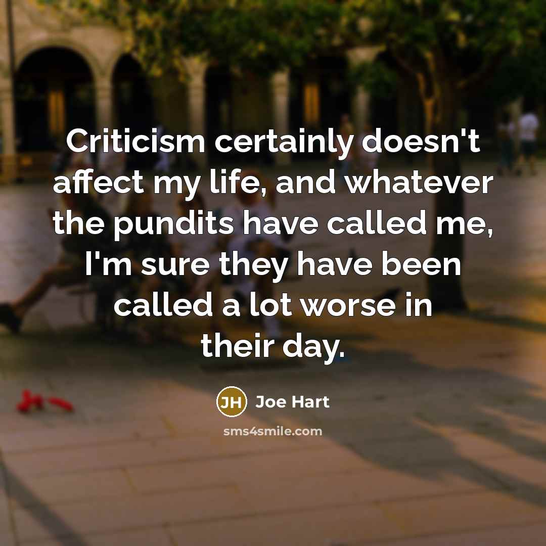 “Criticism certainly doesn't affect my life, and whatever the pundits have called me, I'm sure they have been called a lot worse in their day.” quote by Joe Hart