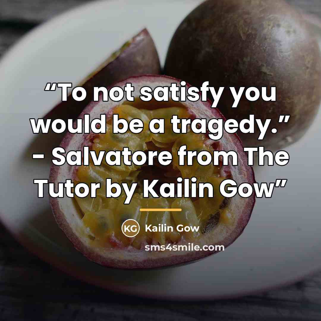 “To not satisfy you would be a tragedy.” - Salvatore from The Tutor by Kailin Gow” quote by Kailin Gow