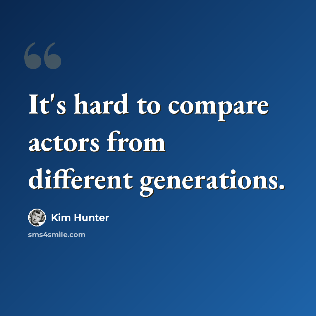 “It's hard to compare actors from different generations.” quote by Kim Hunter