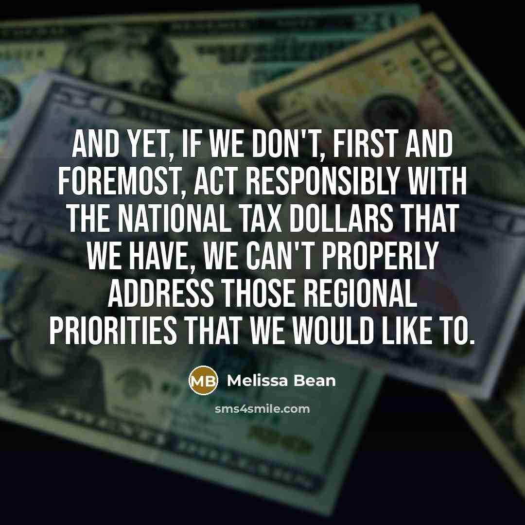 “And yet, if we don't, first and foremost, act responsibly with the national tax dollars that we have, we can't properly address those regional priorities that we would like to.” quote by Melissa Bean