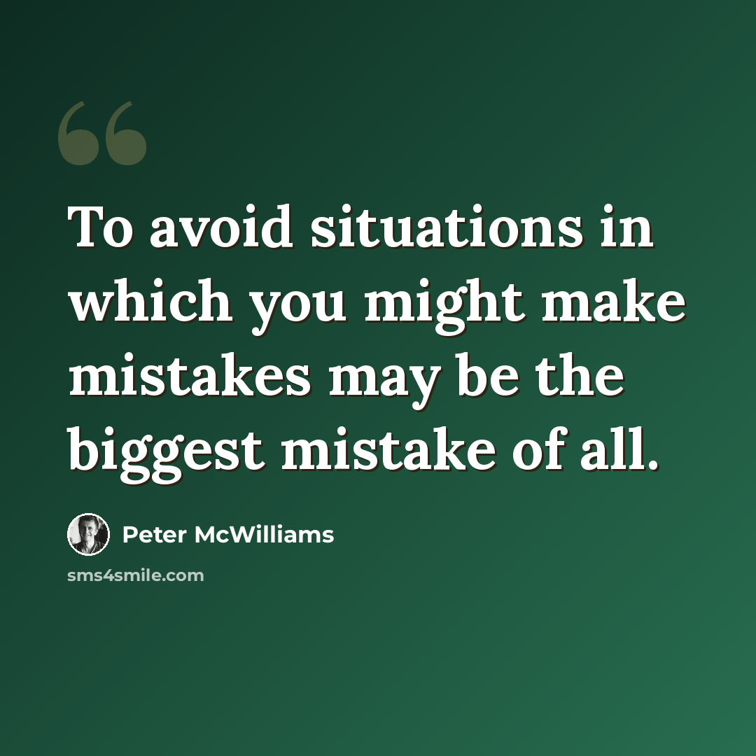 “To avoid situations in which you might make mistakes may be the biggest mistake of all.” quote by Peter McWilliams