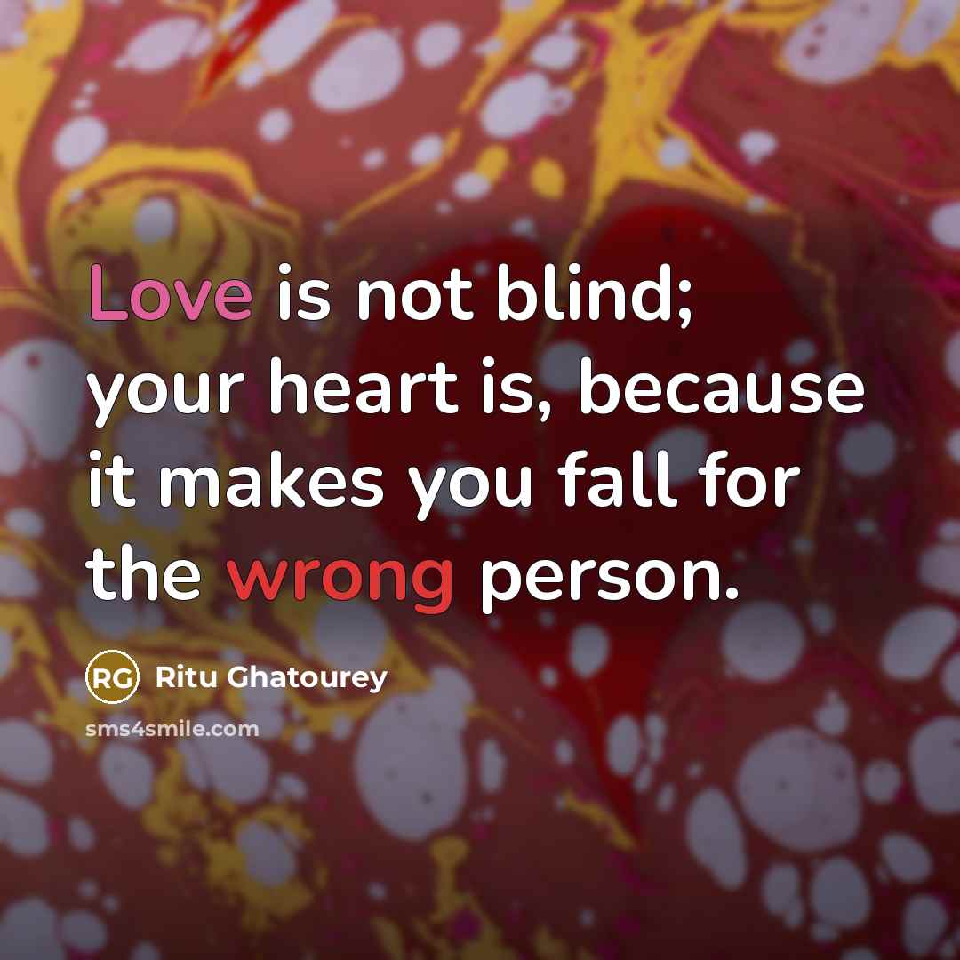 “Love is not blind; your heart is, because it makes you fall for the wrong person.” quote by Ritu Ghatourey