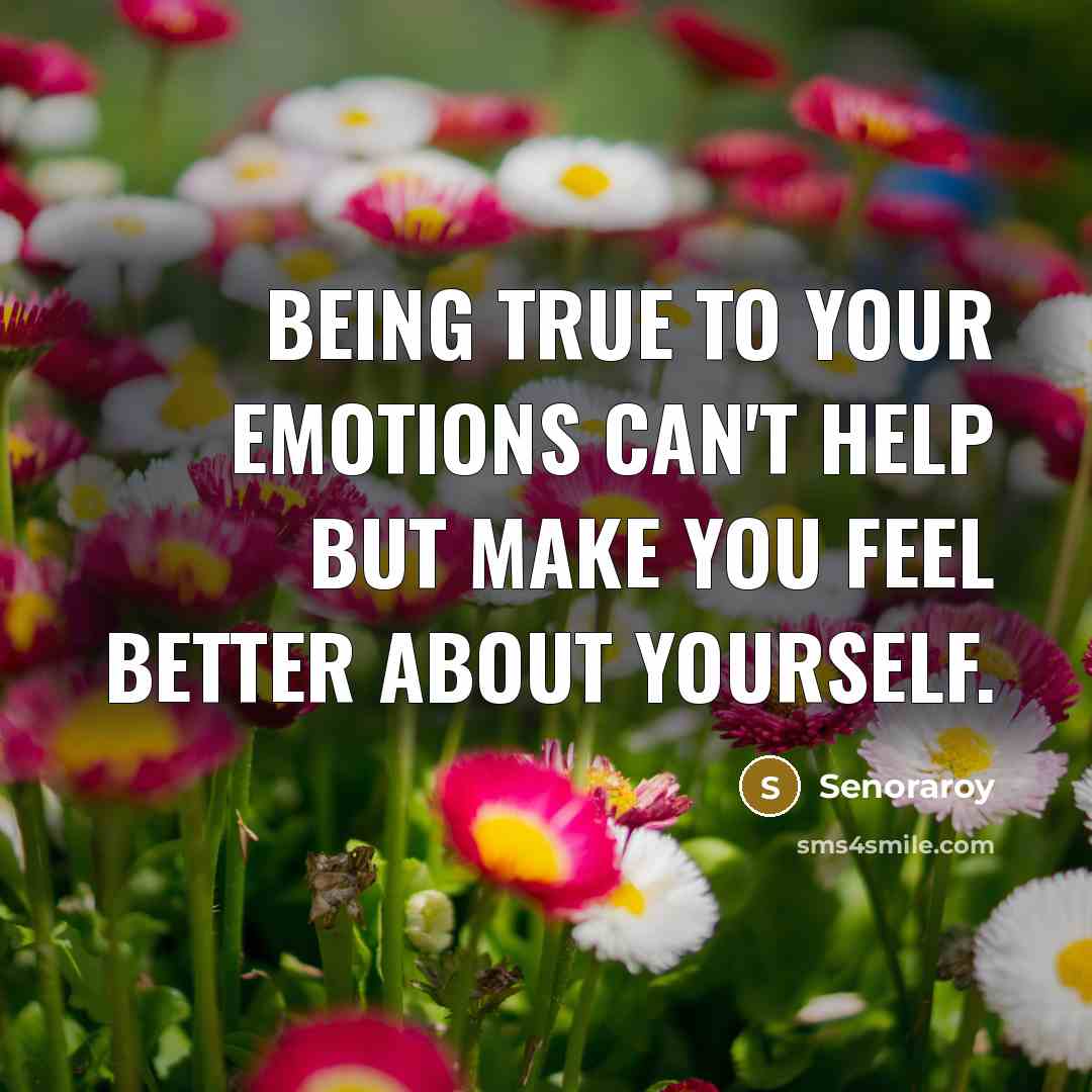 “Being true to your emotions can't help but make you feel better about yourself.” quote by Senoraroy