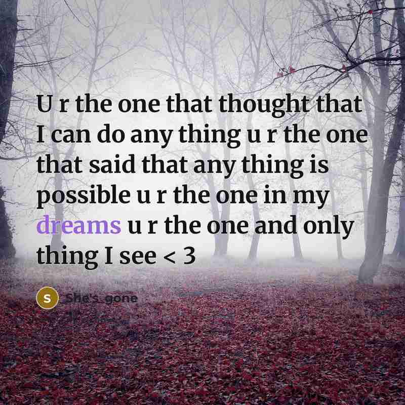 “U r the one that thought that I can do any thing u r the one that said that any thing is possible u r the one in my dreams u r the one and only thing I see < 3” quote by She's_gone