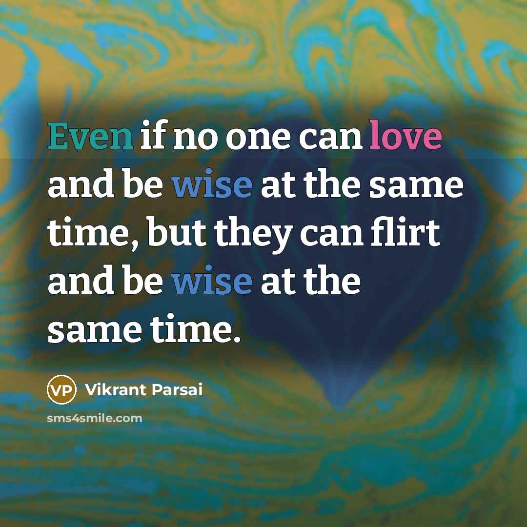 “Even if no one can love and be wise at the same time, but they can flirt and be wise at the same time.” quote by Vikrant Parsai