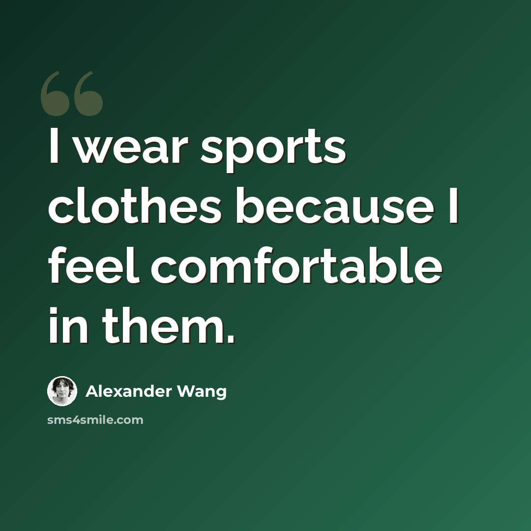 “I wear sports clothes because I feel comfortable in them.” quote by Alexander Wang