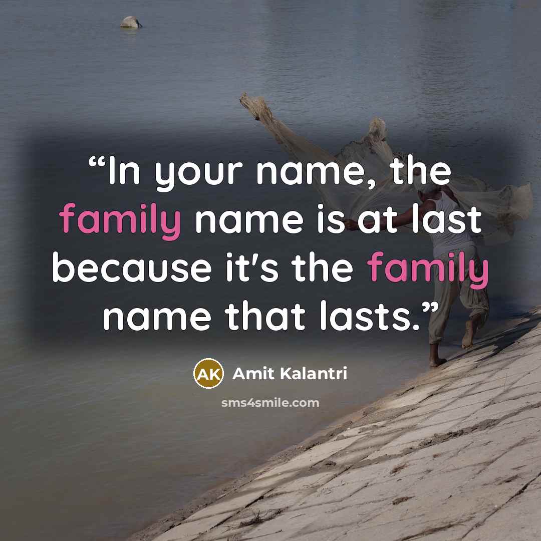 “In your name, the family name is at last because it's the family name that lasts.” quote by Amit Kalantri