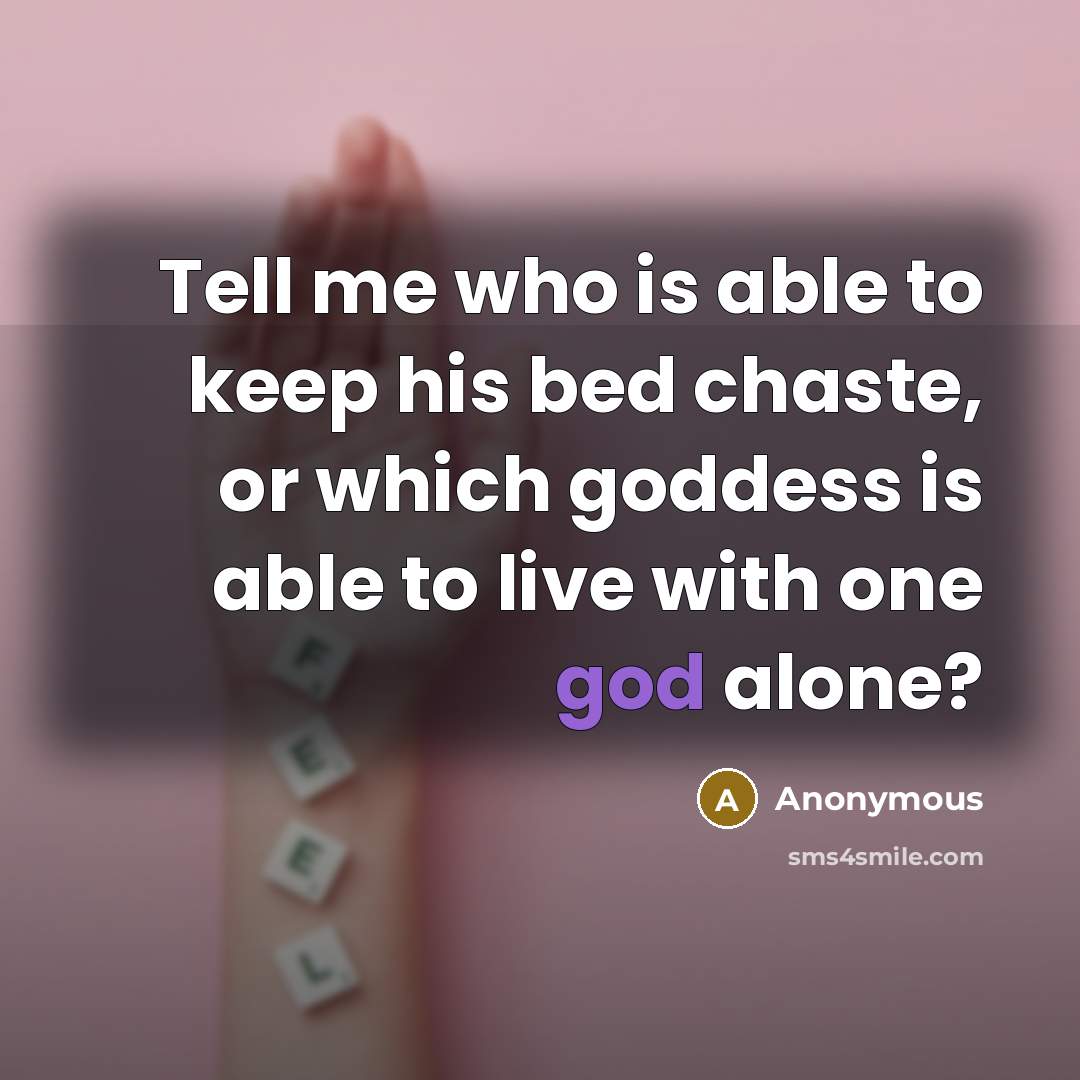 “Tell me who is able to keep his bed chaste, or which goddess is able to live with one god alone?” quote by Anonymous