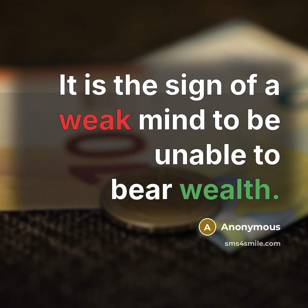 “It is the sign of a weak mind to be unable to bear wealth.” quote by Anonymous