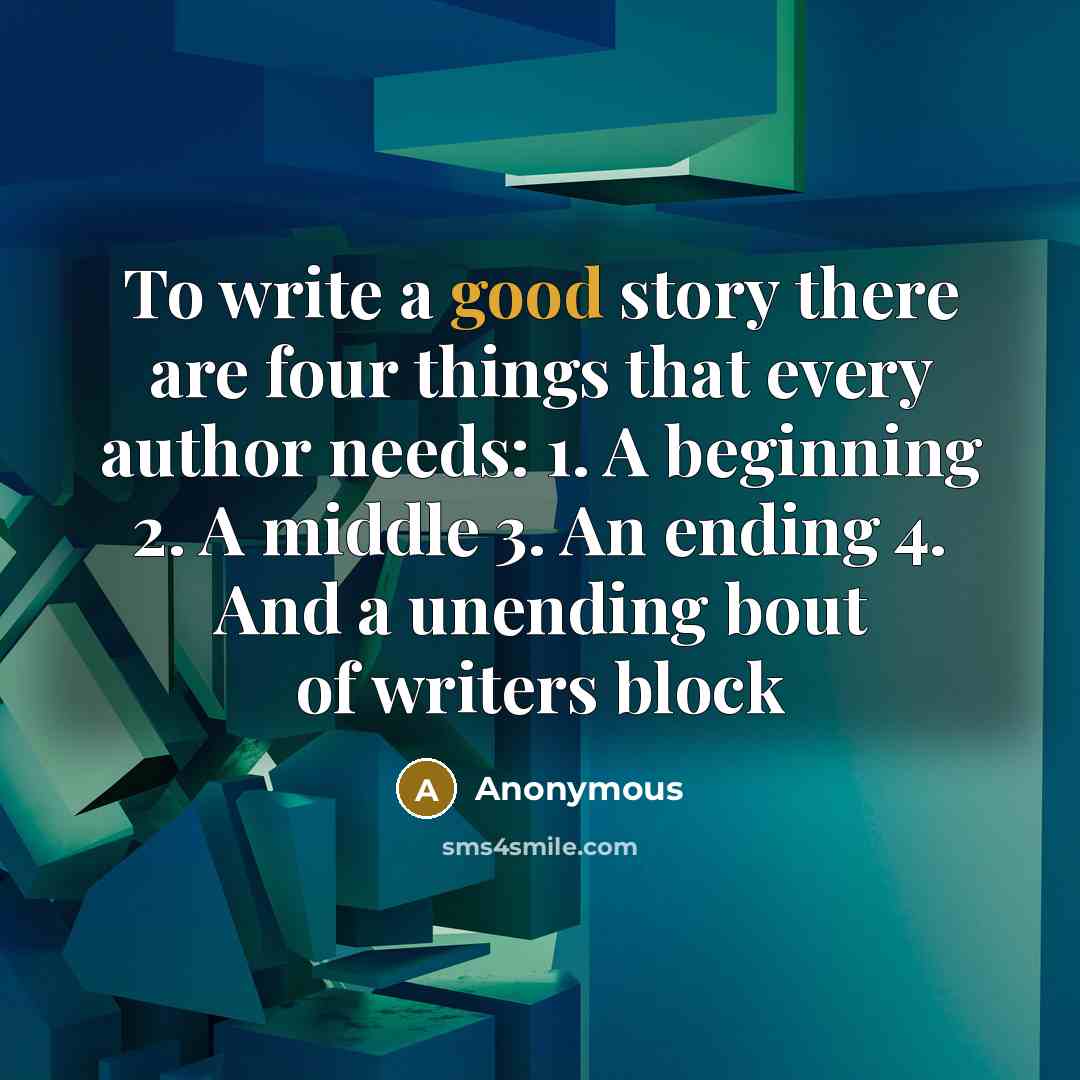 “To write a good story there are four things that every author needs: 1. A beginning 2. A middle 3. An ending 4. And a unending bout of writers block” quote by Anonymous