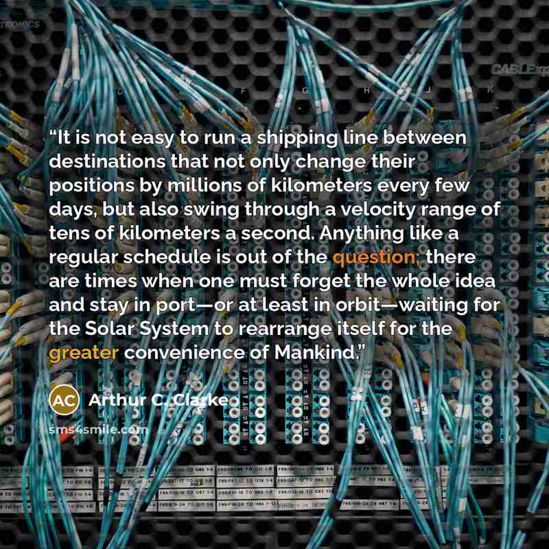 “It is not easy to run a shipping line between destinations that not only change their positions by millions of kilometers every few days, but also swing through a velocity range of tens of kilometers a second. Anything like a regular schedule is out of the question; there are times when one must…” quote by Arthur C. Clarke
