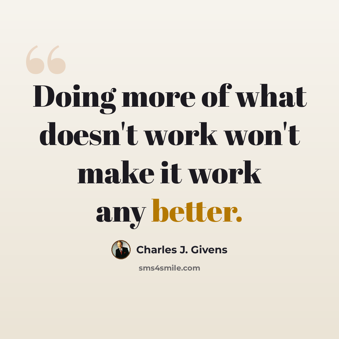 “Doing more of what doesn't work won't make it work any better.” quote by Charles J. Givens