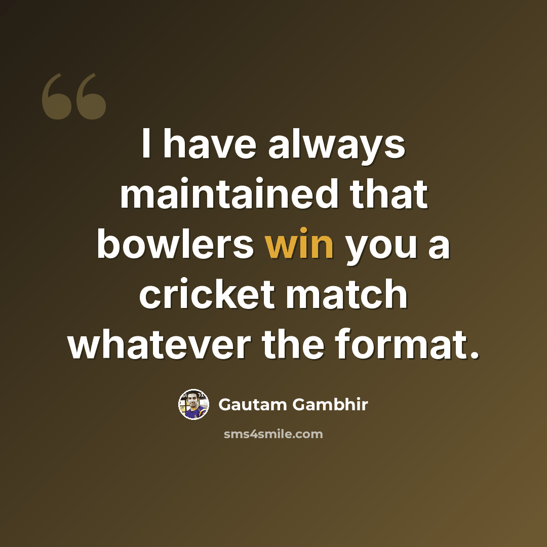 “I have always maintained that bowlers win you a cricket match whatever the format.” quote by Gautam Gambhir