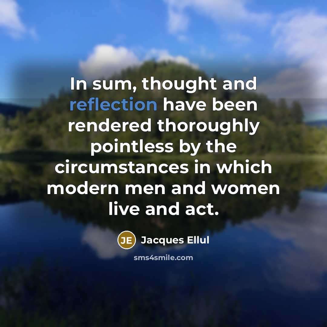 “In sum, thought and reflection have been rendered thoroughly pointless by the circumstances in which modern men and women live and act.” quote by Jacques Ellul