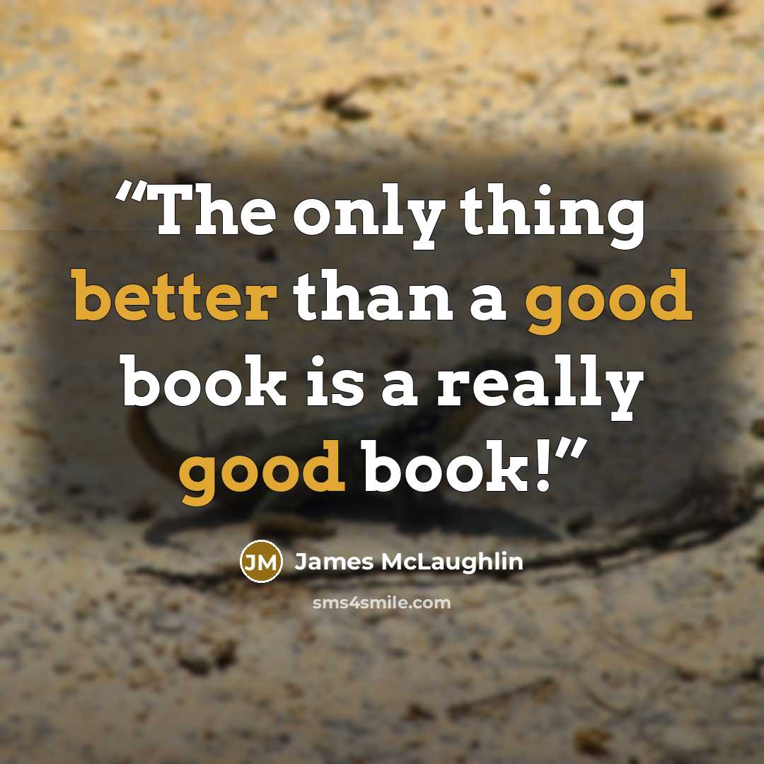 “The only thing better than a good book is a really good book!” quote by James McLaughlin