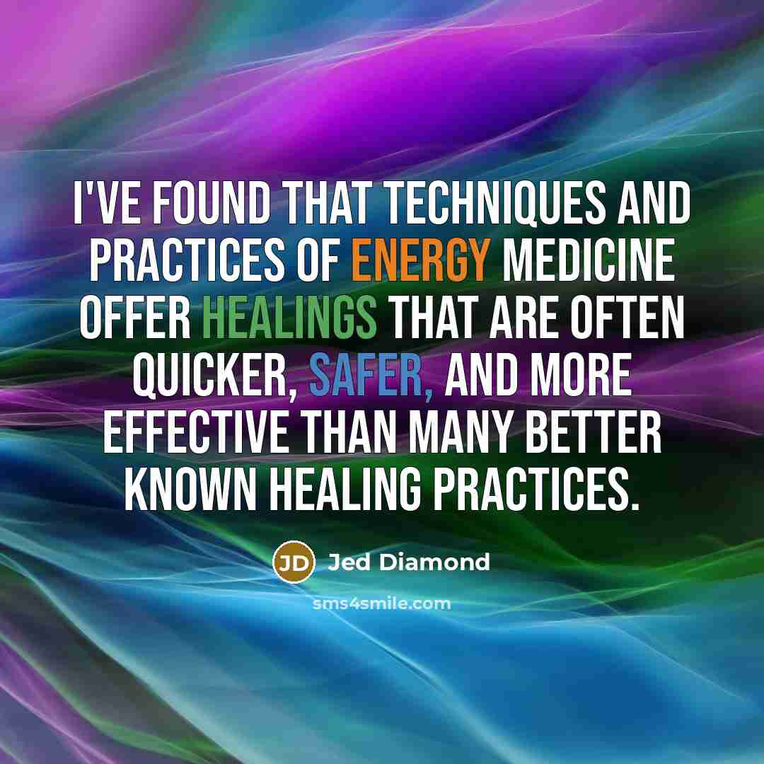 “I've found that techniques and practices of energy medicine offer healings that are often quicker, safer, and more effective than many better known healing practices.” quote by Jed Diamond