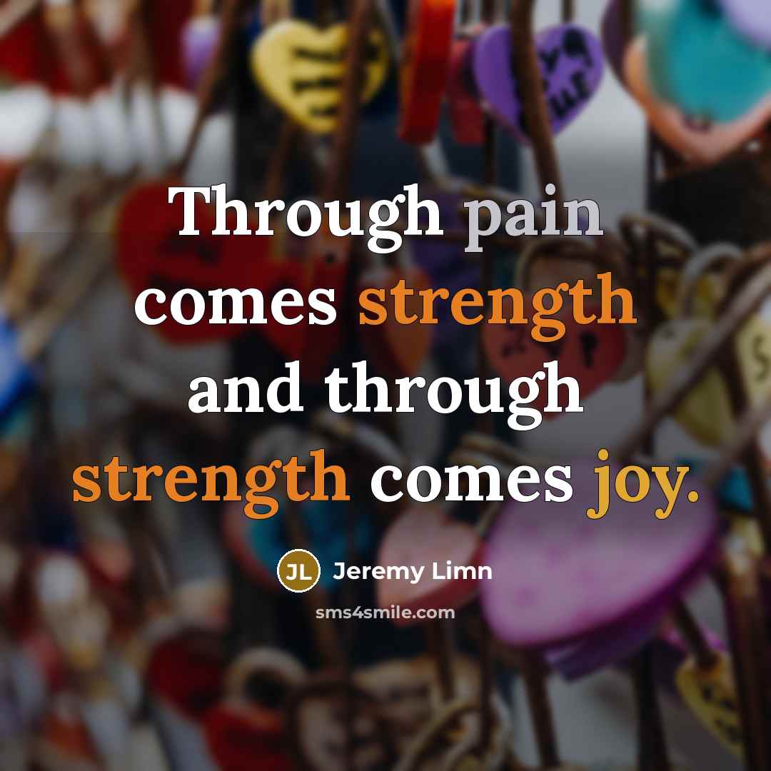 “Through pain comes strength and through strength comes joy.” quote by Jeremy Limn