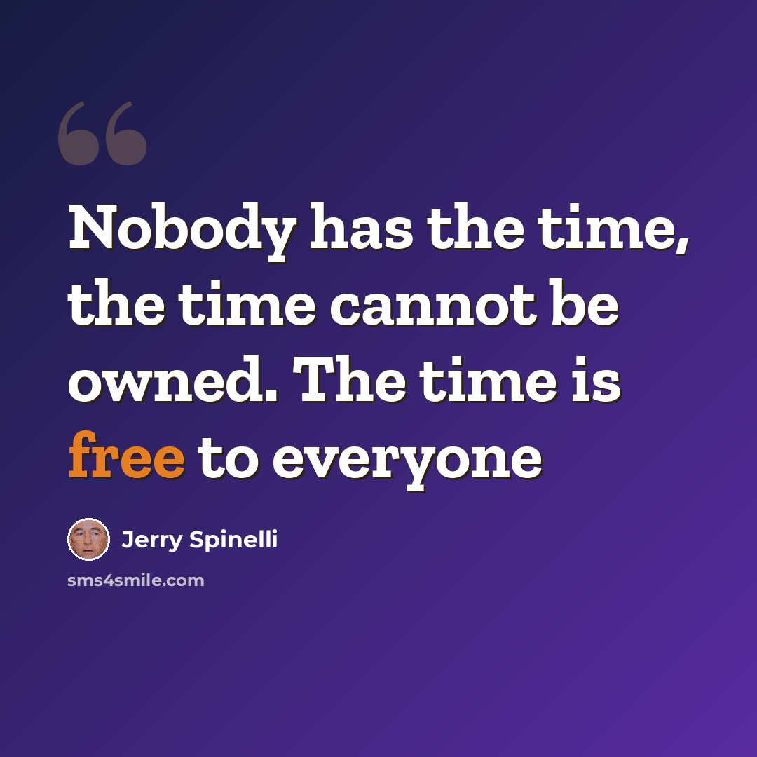 “Nobody has the time, the time cannot be owned. The time is free to everyone” quote by Jerry Spinelli