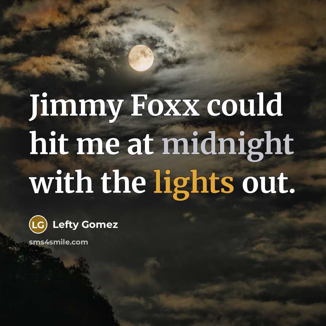 “Jimmy Foxx could hit me at midnight with the lights out.” quote by Lefty Gomez