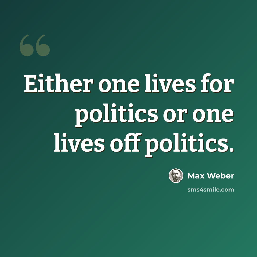 “Either one lives for politics or one lives off politics.” quote by Max Weber
