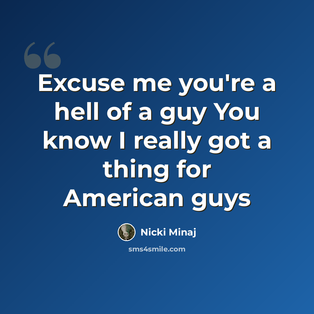“Excuse me you're a hell of a guy You know I really got a thing for American guys” quote by Nicki Minaj