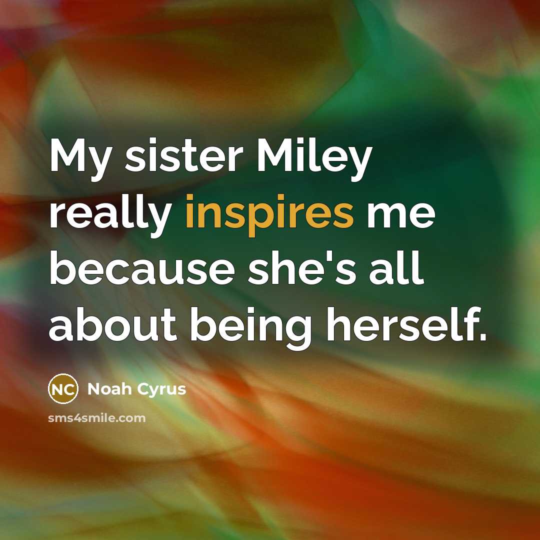 “My sister Miley really inspires me because she's all about being herself.” quote by Noah Cyrus