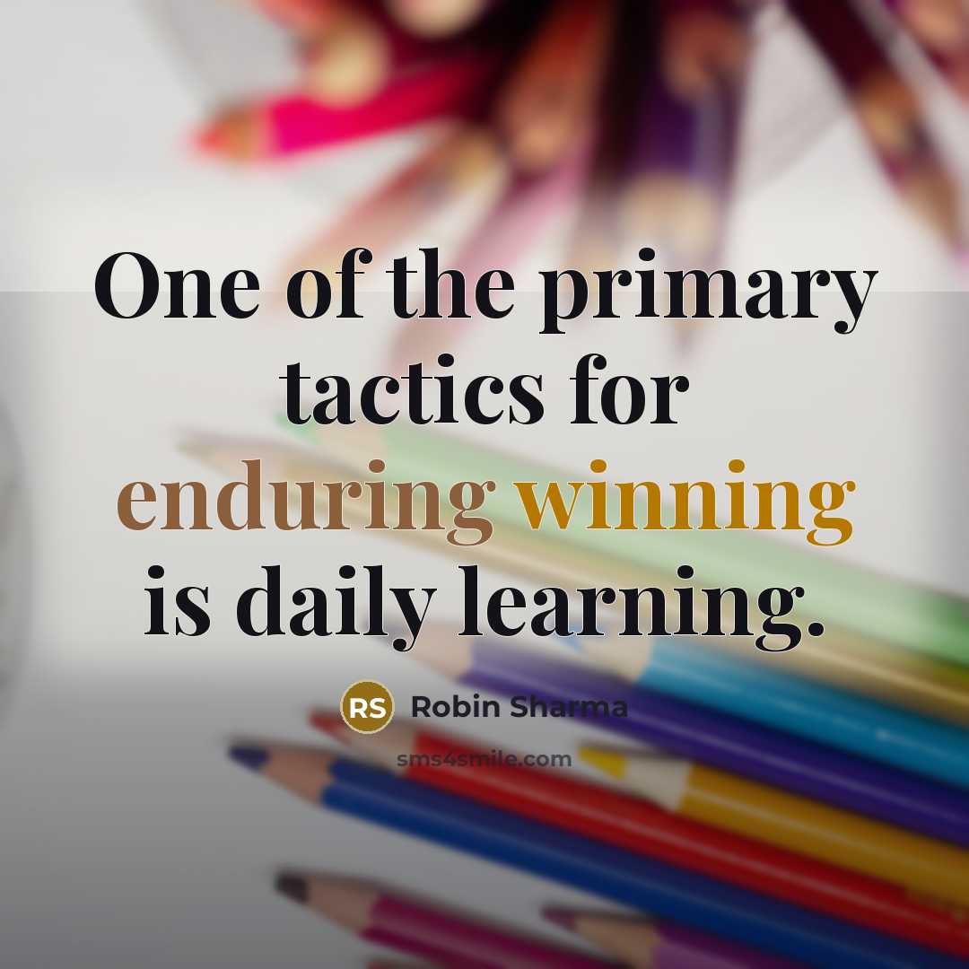 “One of the primary tactics for enduring winning is daily learning.” quote by Robin Sharma