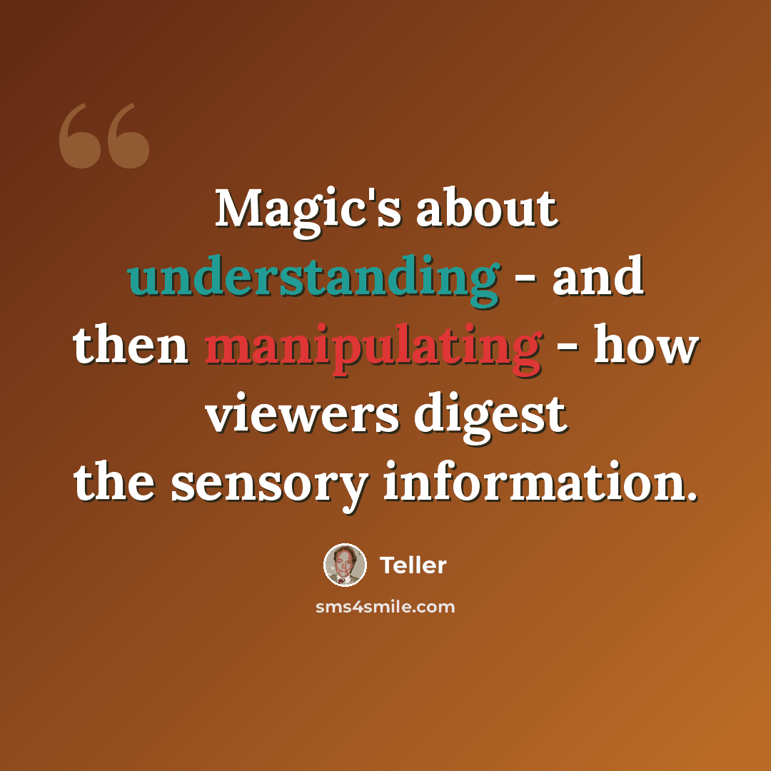 “Magic's about understanding - and then manipulating - how viewers digest the sensory information.” quote by Teller