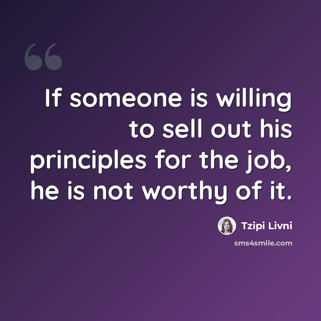 “If someone is willing to sell out his principles for the job, he is not worthy of it.” quote by Tzipi Livni