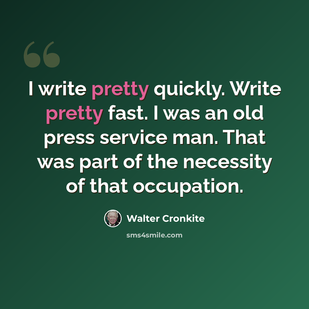 “I write pretty quickly. Write pretty fast. I was an old press service man. That was part of the necessity of that occupation.” quote by Walter Cronkite