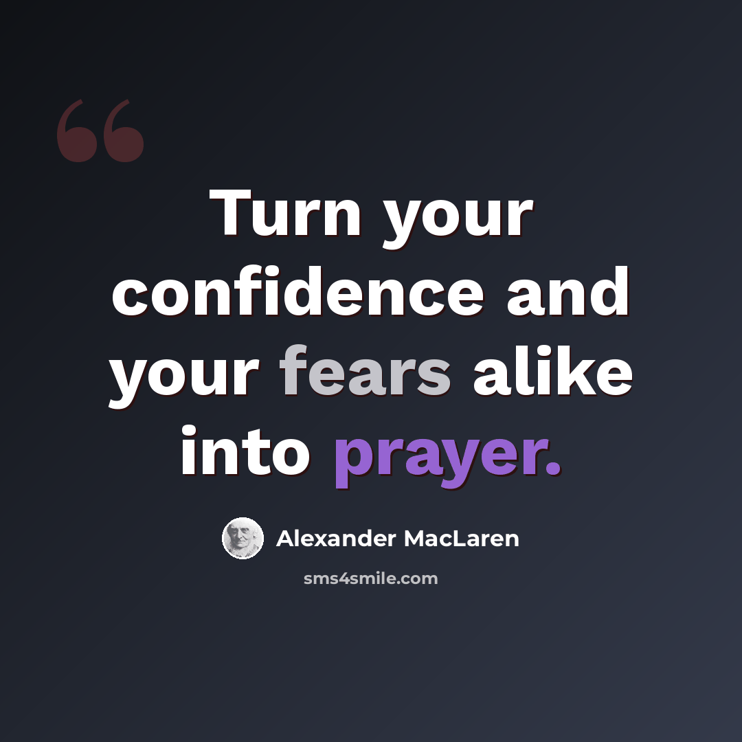 “Turn your confidence and your fears alike into prayer.” quote by Alexander MacLaren