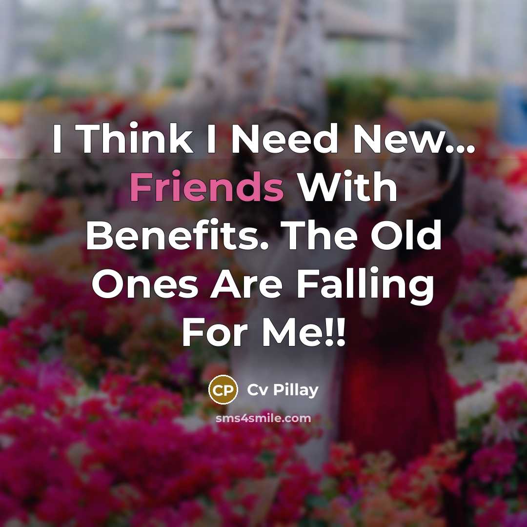 “I Think I Need New... Friends With Benefits. The Old Ones Are Falling For Me!!” quote by Cv Pillay
