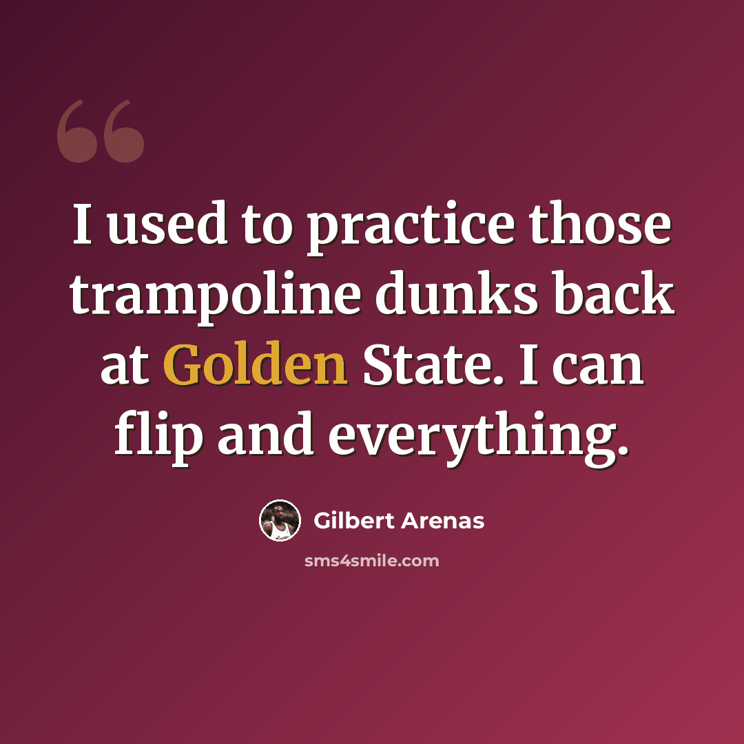 “I used to practice those trampoline dunks back at Golden State. I can flip and everything.” quote by Gilbert Arenas