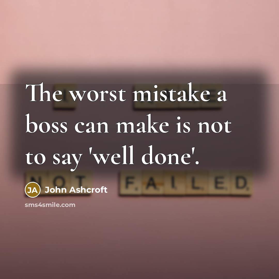 “The worst mistake a boss can make is not to say 'well done'.” quote by John Ashcroft