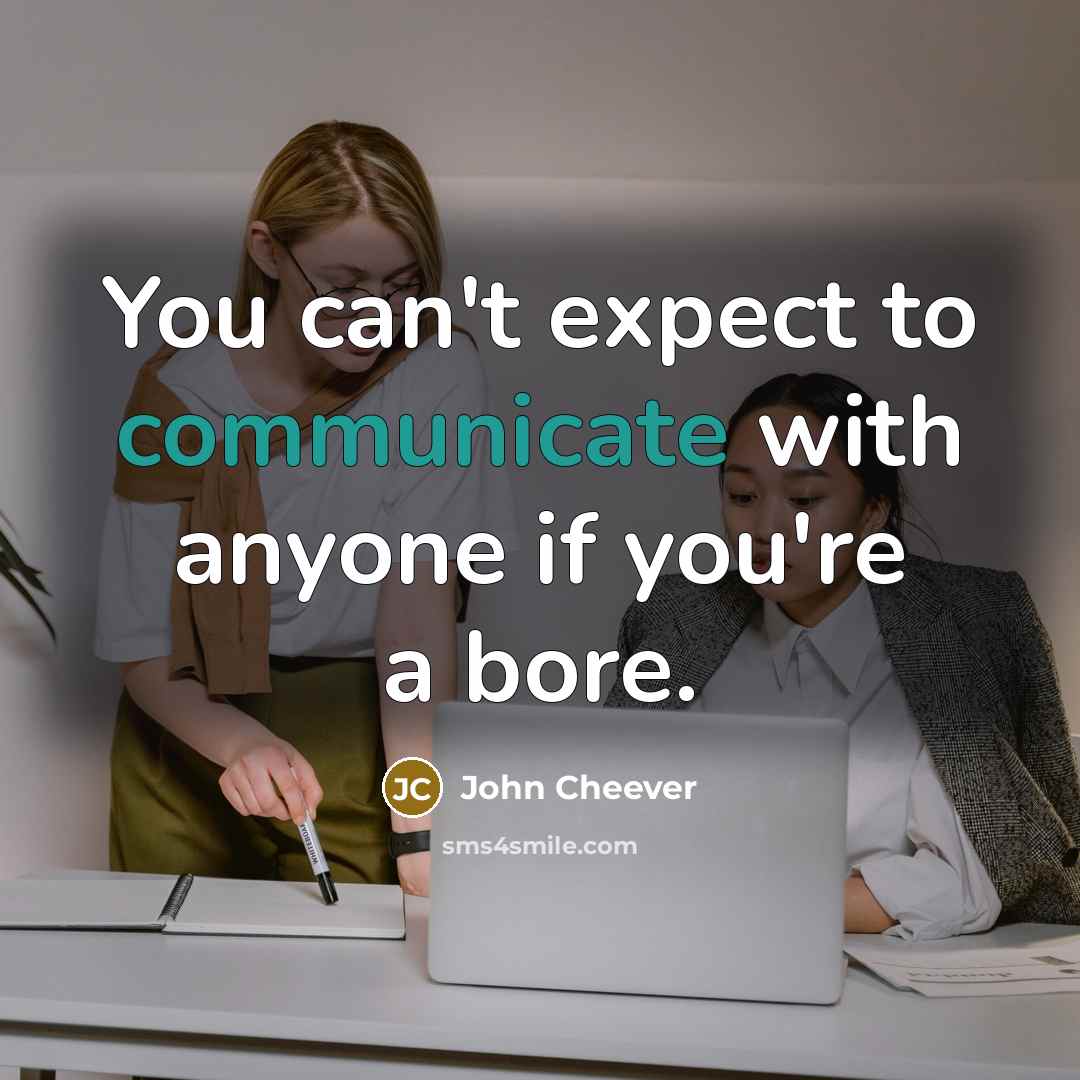“You can't expect to communicate with anyone if you're a bore.” quote by John Cheever