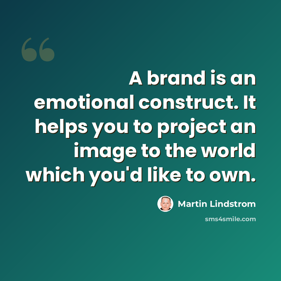 “A brand is an emotional construct. It helps you to project an image to the world which you'd like to own.” quote by Martin Lindstrom