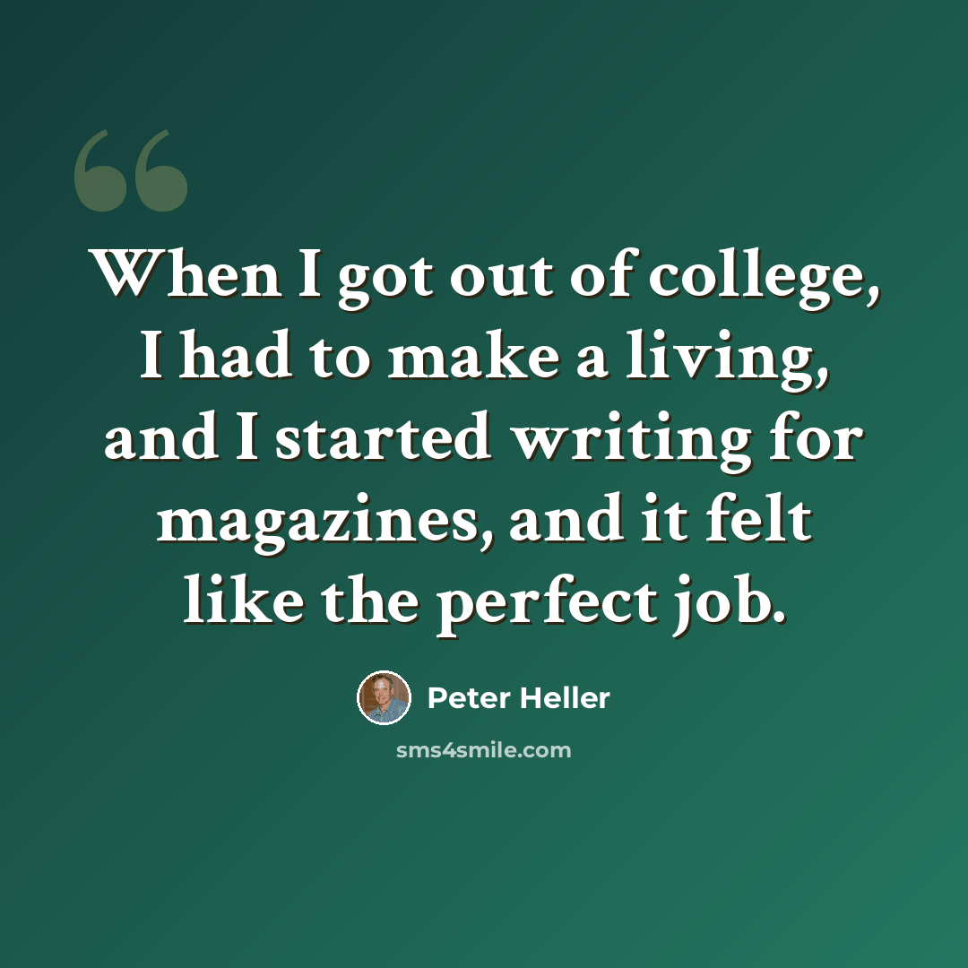“When I got out of college, I had to make a living, and I started writing for magazines, and it felt like the perfect job.” quote by Peter Heller