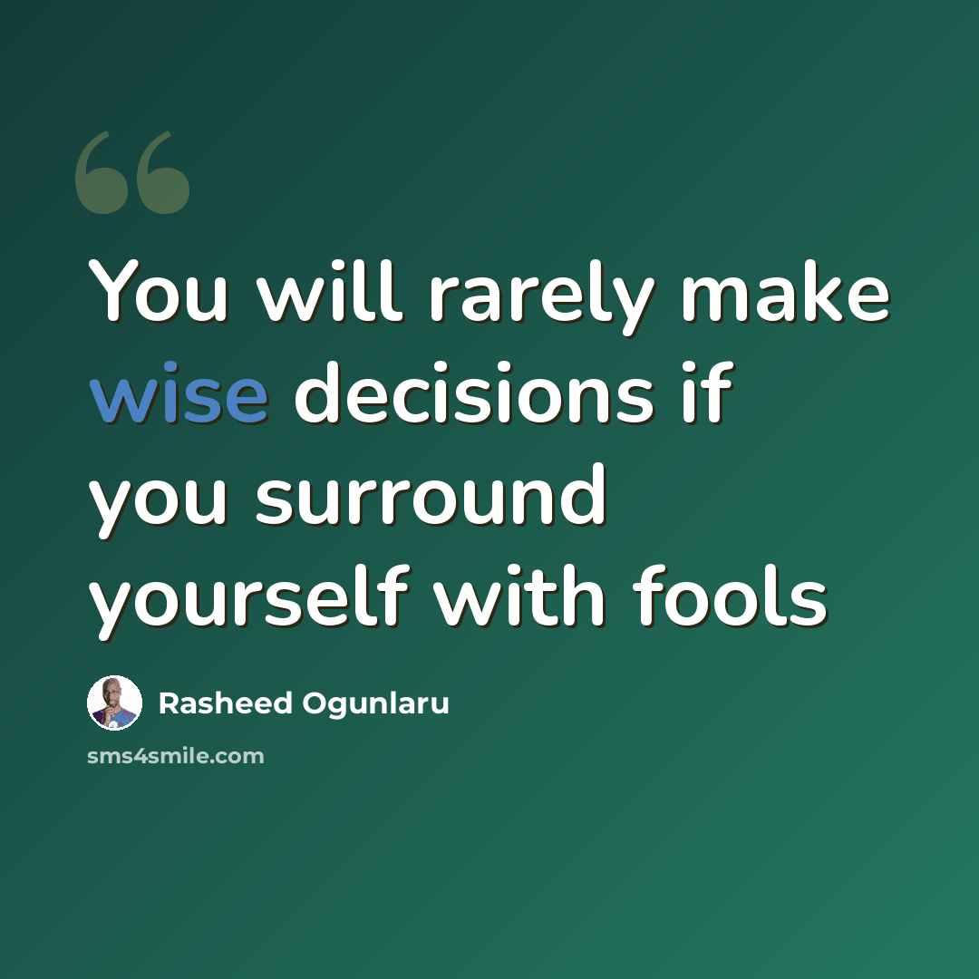 “You will rarely make wise decisions if you surround yourself with fools” quote by Rasheed Ogunlaru