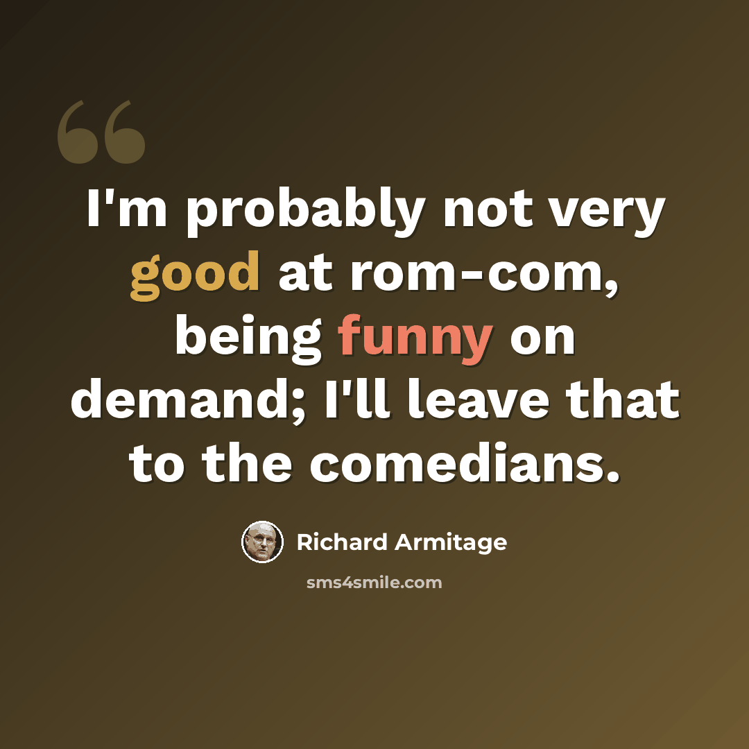 “I'm probably not very good at rom-com, being funny on demand; I'll leave that to the comedians.” quote by Richard Armitage