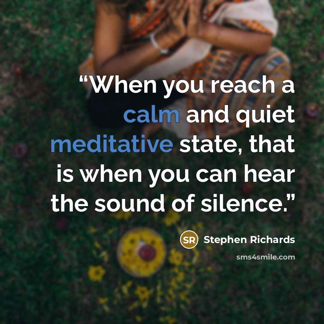 “When you reach a calm and quiet meditative state, that is when you can hear the sound of silence.” quote by Stephen Richards