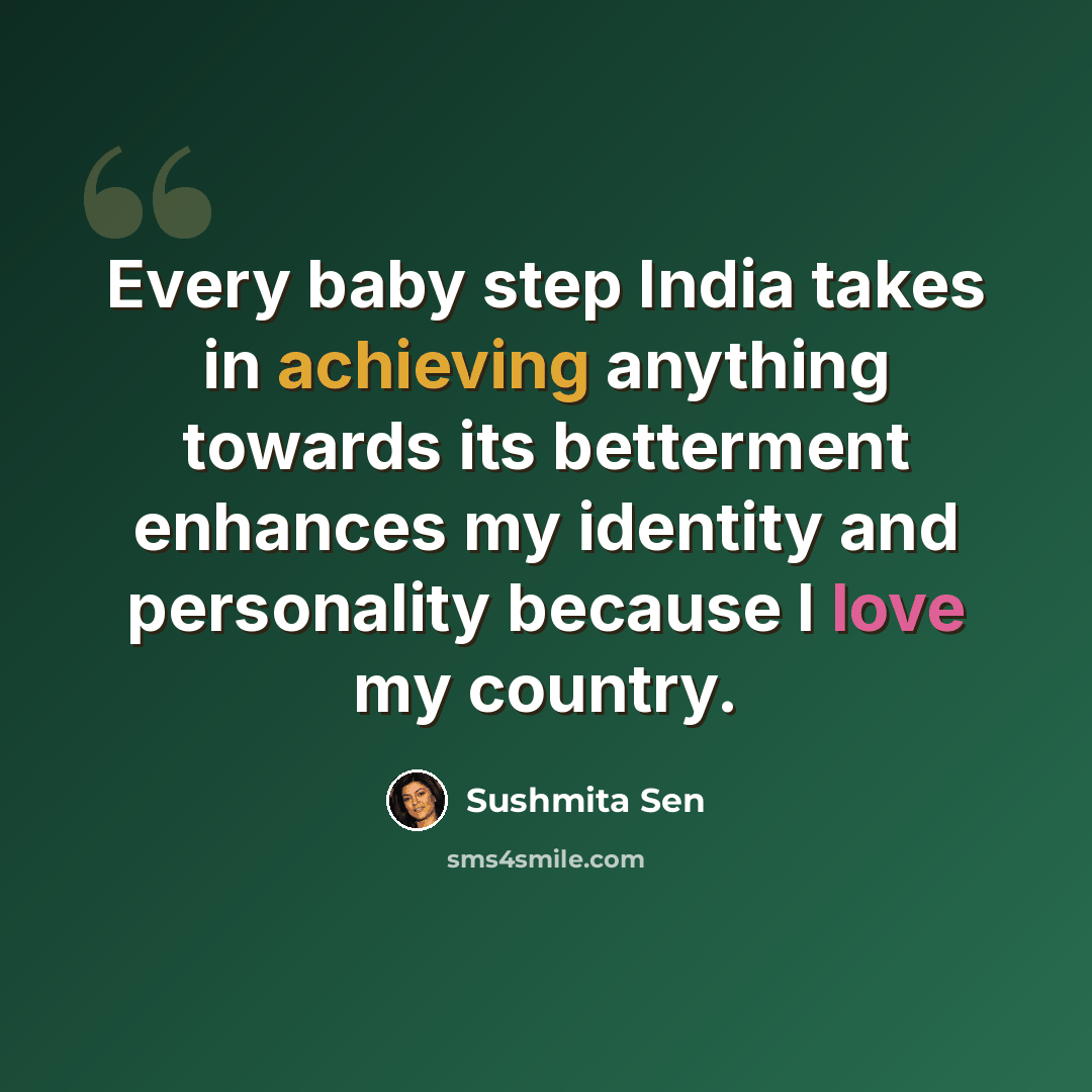 “Every baby step India takes in achieving anything towards its betterment enhances my identity and personality because I love my country.” quote by Sushmita Sen