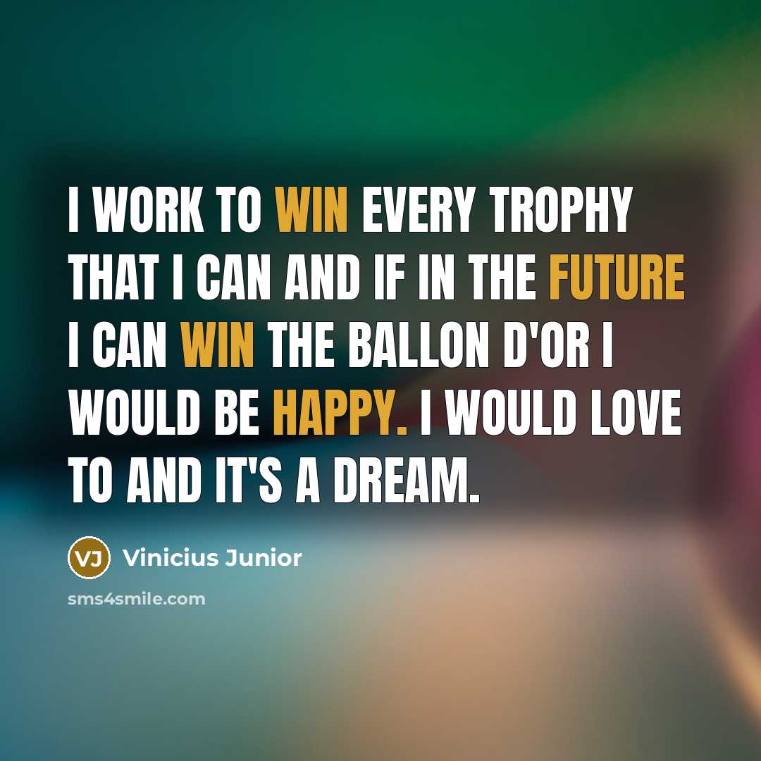 “I work to win every trophy that I can and if in the future I can win the Ballon D'Or I would be happy. I would love to and it's a dream.” quote by Vinicius Junior
