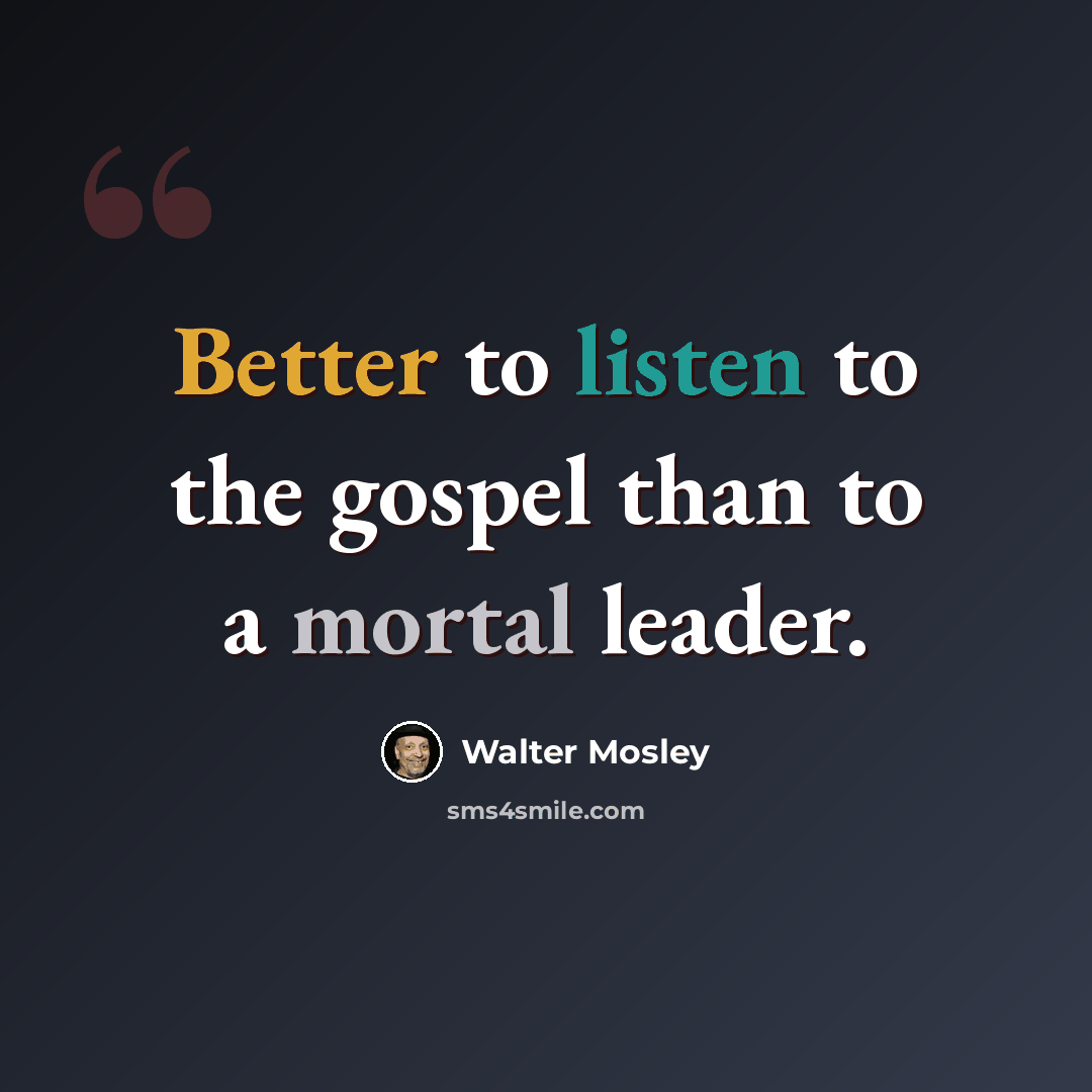 “Better to listen to the gospel than to a mortal leader.” quote by Walter Mosley