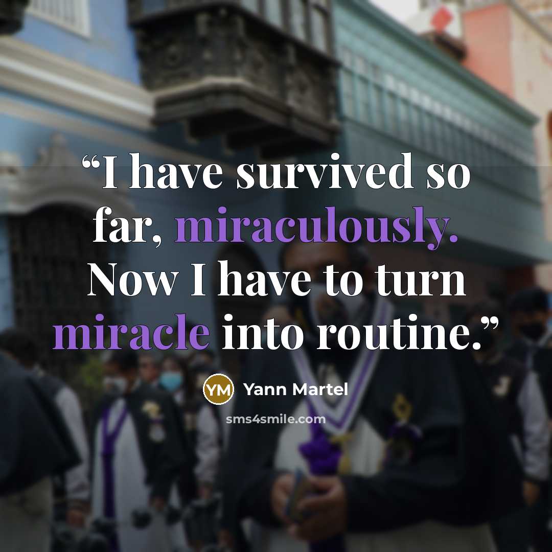 “I have survived so far, miraculously. Now I have to turn miracle into routine.” quote by Yann Martel