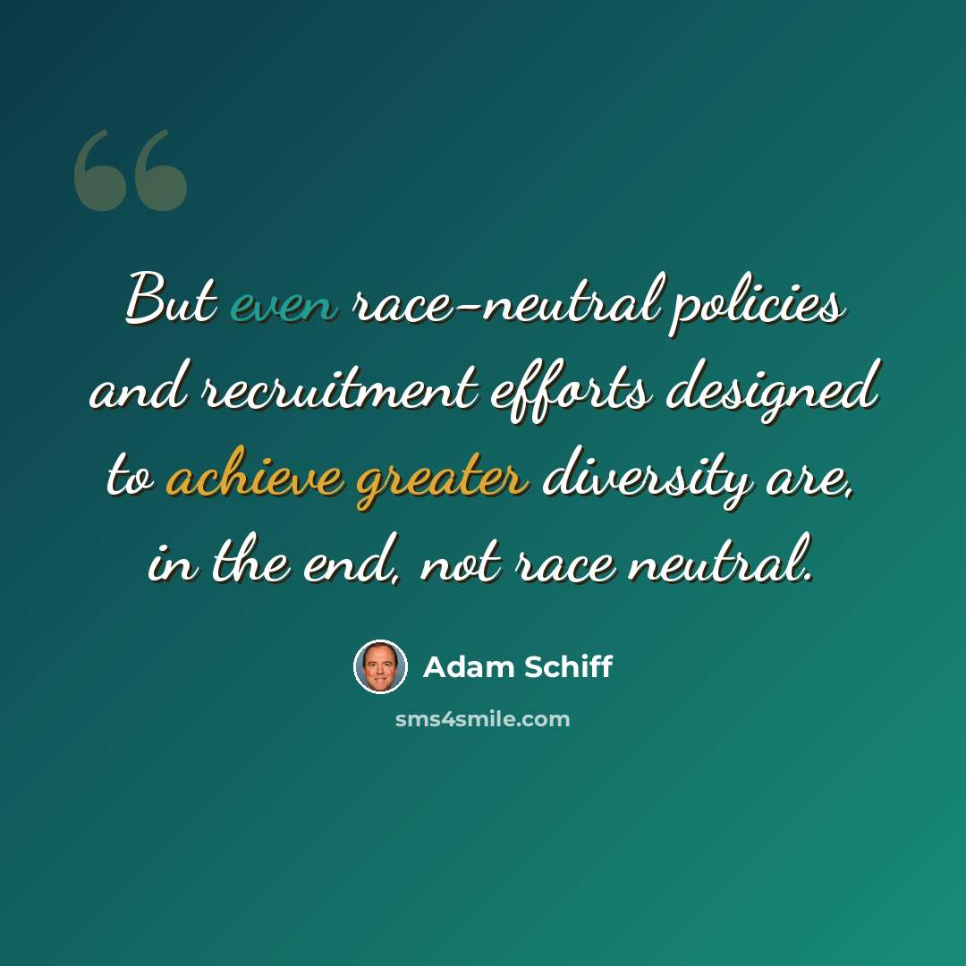 “But even race-neutral policies and recruitment efforts designed to achieve greater diversity are, in the end, not race neutral.” quote by Adam Schiff