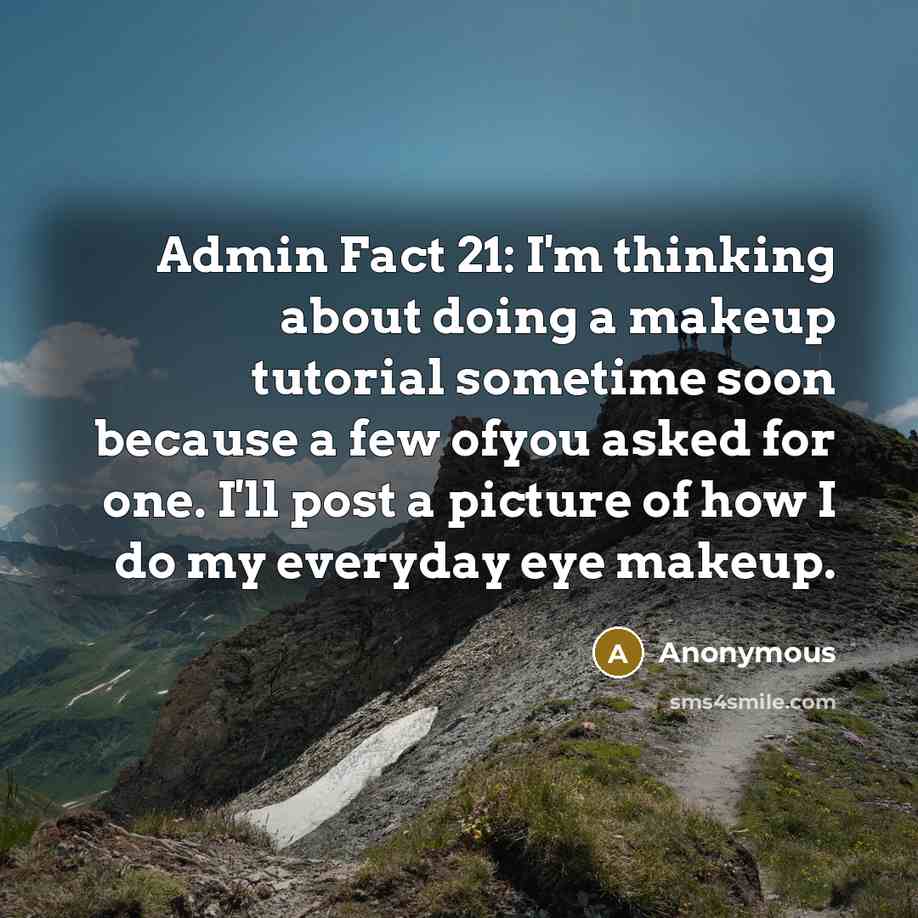 “Admin Fact 21: I'm thinking about doing a makeup tutorial sometime soon because a few ofyou asked for one. I'll post a picture of how I do my everyday eye makeup.” quote by Anonymous